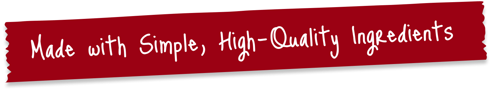 Made with Simple, High-Quality Ingredients